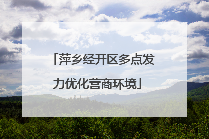 萍乡经开区多点发力优化营商环境