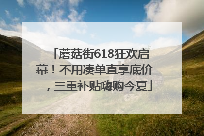 蘑菇街618狂欢启幕！不用凑单直享底价，三重补贴嗨购今夏