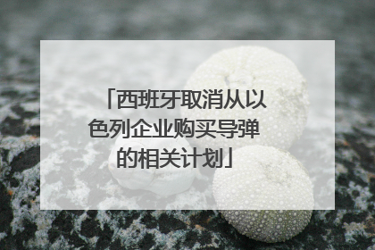 西班牙取消从以色列企业购买导弹的相关计划