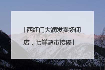 西红门大润发卖场闭店，七鲜超市接棒