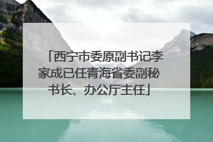 西宁市委原副书记李家成已任青海省委副秘书长、办公厅主任