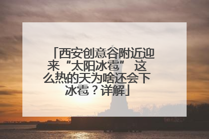 西安创意谷附近迎来“太阳冰雹” 这么热的天为啥还会下冰雹？详解