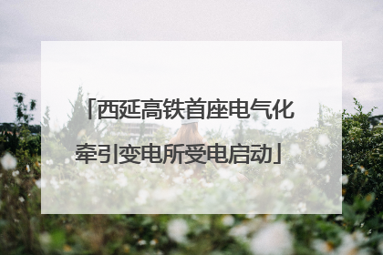 西延高铁首座电气化牵引变电所受电启动