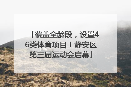 覆盖全龄段，设置46类体育项目！静安区第三届运动会启幕