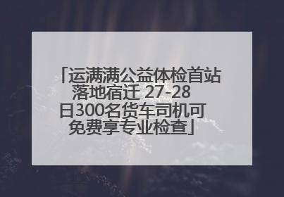 运满满公益体检首站落地宿迁 27-28日300名货车司机可免费享专业检查