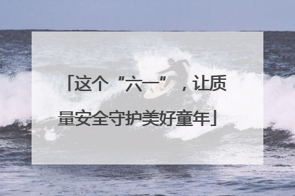 这个“六一”，让质量安全守护美好童年