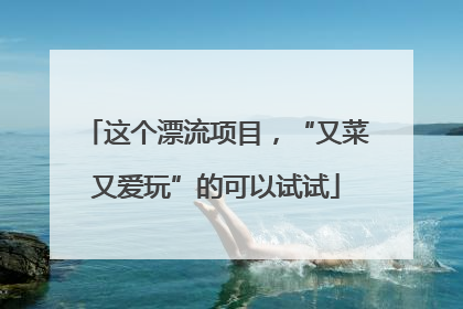 这个漂流项目，“又菜又爱玩”的可以试试