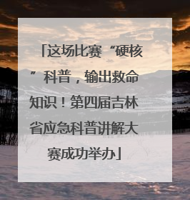这场比赛“硬核”科普，输出救命知识！第四届吉林省应急科普讲解大赛成功举办