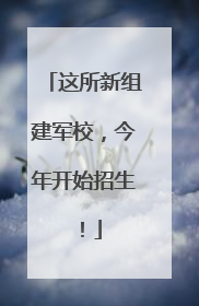 这所新组建军校，今年开始招生！