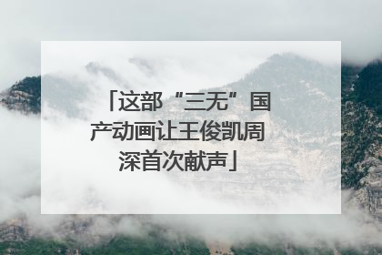 这部“三无”国产动画让王俊凯周深首次献声