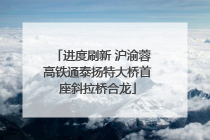 进度刷新 沪渝蓉高铁通泰扬特大桥首座斜拉桥合龙