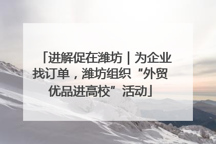 进解促在潍坊｜为企业找订单，潍坊组织“外贸优品进高校”活动