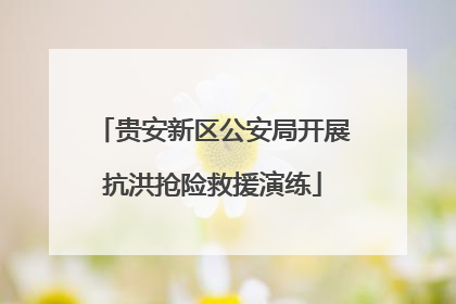 贵安新区公安局开展抗洪抢险救援演练