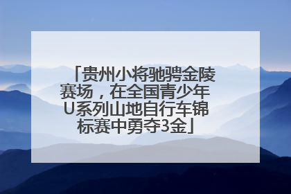 贵州小将驰骋金陵赛场，在全国青少年U系列山地自行车锦标赛中勇夺3金