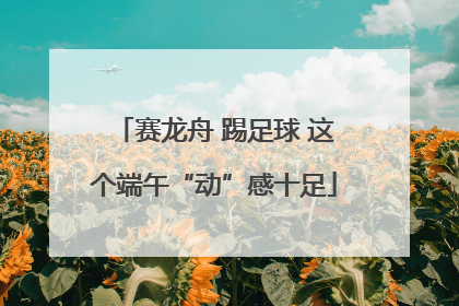 赛龙舟 踢足球 这个端午“动”感十足