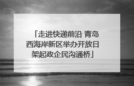走进快递前沿 青岛西海岸新区举办开放日架起政企民沟通桥