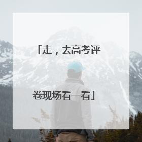 走，去高考评卷现场看一看