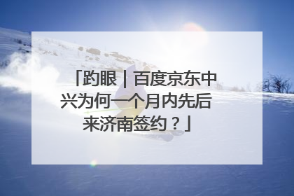 趵眼｜百度京东中兴为何一个月内先后来济南签约？
