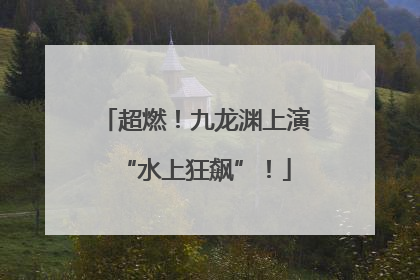 超燃！九龙渊上演“水上狂飙”！