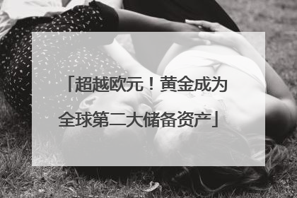 超越欧元！黄金成为全球第二大储备资产
