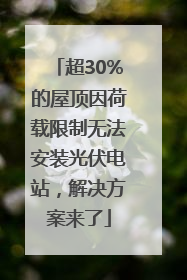 超30%的屋顶因荷载限制无法安装光伏电站，解决方案来了