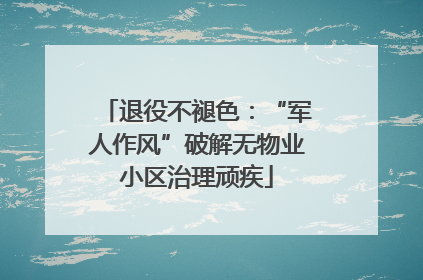 退役不褪色：“军人作风”破解无物业小区治理顽疾