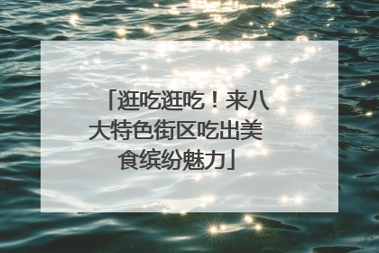逛吃逛吃！来八大特色街区吃出美食缤纷魅力