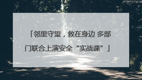 邻里守望，救在身边 多部门联合上演安全“实战课”
