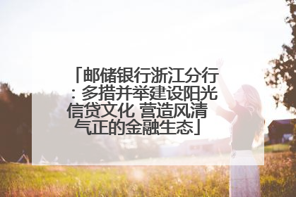 邮储银行浙江分行：多措并举建设阳光信贷文化 营造风清气正的金融生态