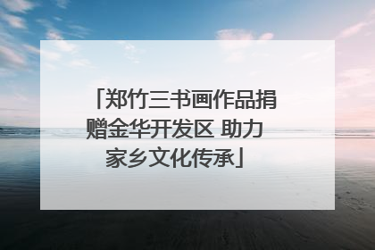 郑竹三书画作品捐赠金华开发区 助力家乡文化传承