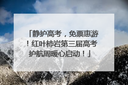静护高考，免票惠游！红叶柿岩第三届高考护航周暖心启动！
