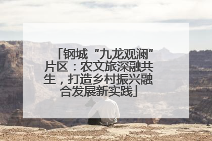 钢城“九龙观澜”片区：农文旅深融共生，打造乡村振兴融合发展新实践