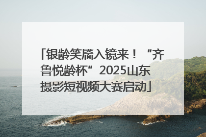 银龄笑靥入镜来！“齐鲁悦龄杯”2025山东摄影短视频大赛启动
