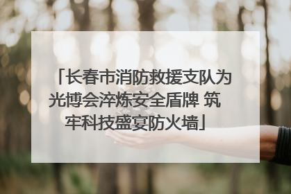 长春市消防救援支队为光博会淬炼安全盾牌 筑牢科技盛宴防火墙