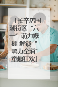 长辛店国潮街区“六一”萌力爆棚 解锁“鸭力全消”童趣狂欢