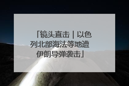 镜头直击｜以色列北部海法等地遭伊朗导弹袭击