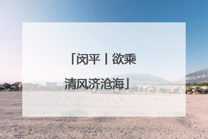 闵平丨欲乘清风济沧海