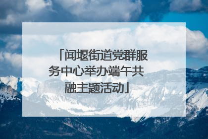 闻堰街道党群服务中心举办端午共融主题活动