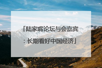 陆家嘴论坛与会嘉宾：长期看好中国经济