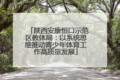 陕西安康恒口示范区教体局：以系统思维推动青少年体育工作高质量发展