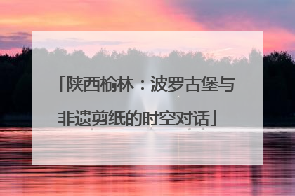 陕西榆林：波罗古堡与非遗剪纸的时空对话