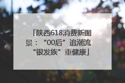 陕西618消费新图景：“00后”追潮流 “银发族”重健康