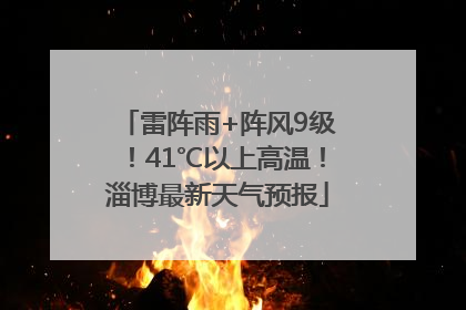 雷阵雨+阵风9级！41℃以上高温！淄博最新天气预报