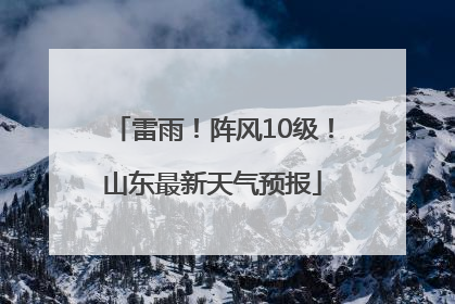 雷雨！阵风10级！山东最新天气预报