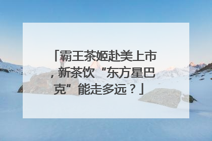 霸王茶姬赴美上市，新茶饮“东方星巴克”能走多远？