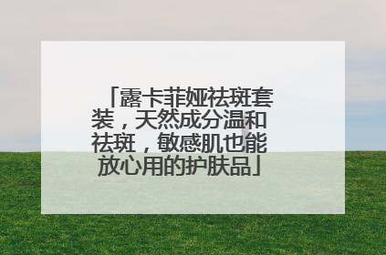 露卡菲娅祛斑套装，天然成分温和祛斑，敏感肌也能放心用的护肤品
