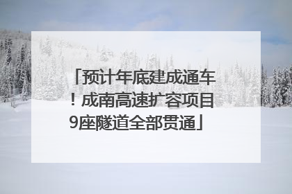 预计年底建成通车！成南高速扩容项目9座隧道全部贯通
