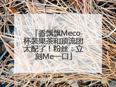 香飘飘Meco杯装果茶和顶流团太配了！粉丝：立刻Me一口