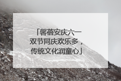 馨蓓安庆六一 双节同庆欢乐多，传统文化润童心