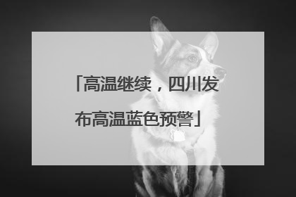 高温继续，四川发布高温蓝色预警
